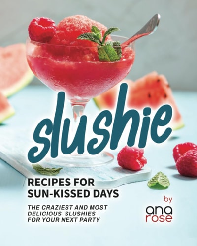 Slushie Recipes for Sun-Kissed Days The Craziest and Most Delicious Slushies for Your Next Party