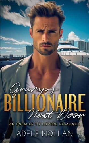 Grumpy Billionaire Next Door An Enemies to Lovers Romance