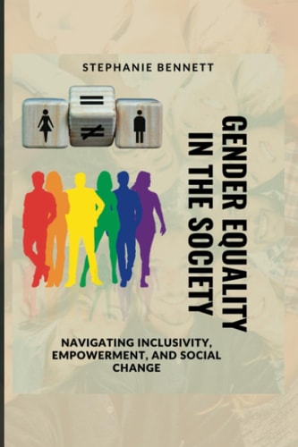 Gender Equality in the Society Navigating Inclusivity, Empowerment, and Social Change