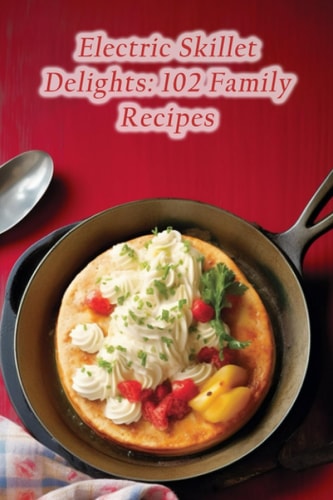 Electric Skillet Delights 102 Family Recipes