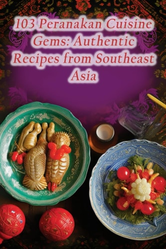 103 Peranakan Cuisine Gems Authentic Recipes from Southeast Asia