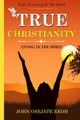 True Christianity Living in the Spirit: Keys to Living in the Spirit