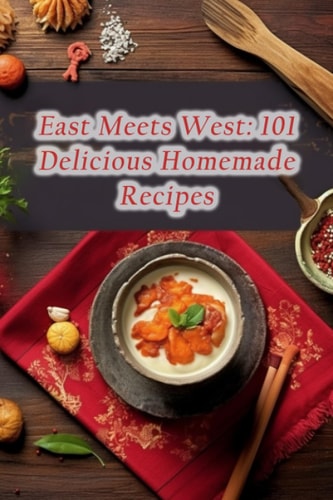 East Meets West 101 Delicious Homemade Recipes