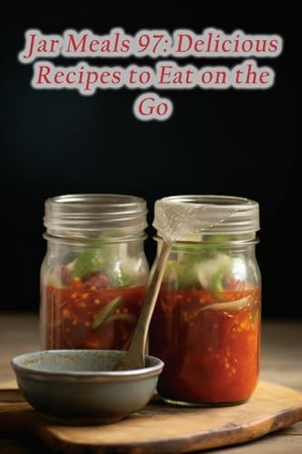 Jar Meals 97 Delicious Recipes to Eat on the Go