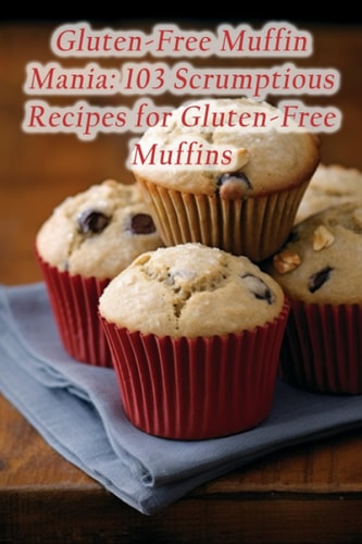 Gluten-Free Muffin Mania 103 Scrumptious Recipes for Gluten-Free Muffins