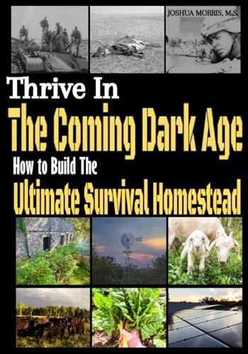Thrive in the Coming Dark Age How to Build the Ultimate Survival Homestead