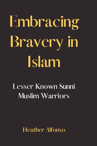 Embracing Bravery in Islam Lesser-Known Sunni Muslim Warriors