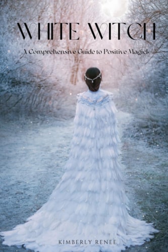 White Witch A Comprehensive Guide to Positive Magick