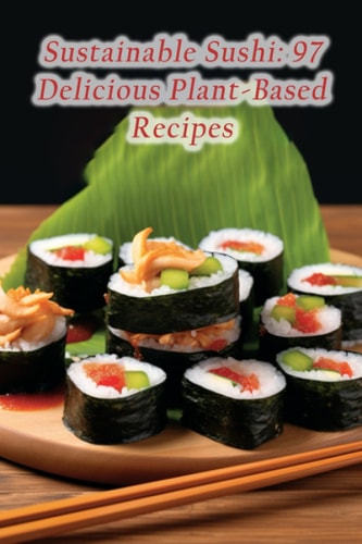 Sustainable Sushi 97 Delicious Plant-Based Recipes