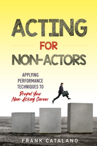 Acting for Non-Actors Applying Performance Techniques to Propel Your Non-Acting Career