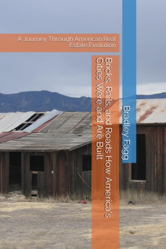 Bricks, Rails, and Roads How America's Cities Were and Are Built A Journey Through American Real Estate Evolution