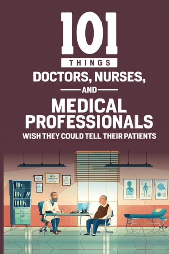 101 Things Doctors, Nurses, and Medical Professionals Wish They Could Tell Their Patients