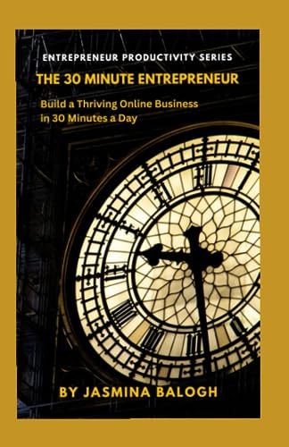 The 30-Minute Entrepreneur Build A Thriving Online Business in 30 Minutes a Day