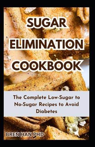 Sugar Elimination Cookbook The Complete Low-Sugar to No-Sugar Recipes to Avoid Diabetes