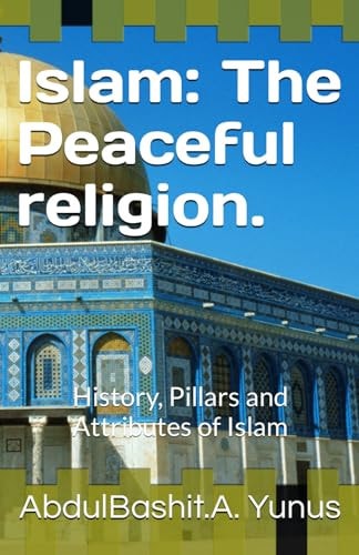 Islam The Peaceful Religion.: History, Pillars and Attributes of Islam