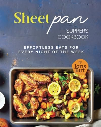 Sheet Pan Suppers Cookbook Effortless Eats for Every Night of the Week
