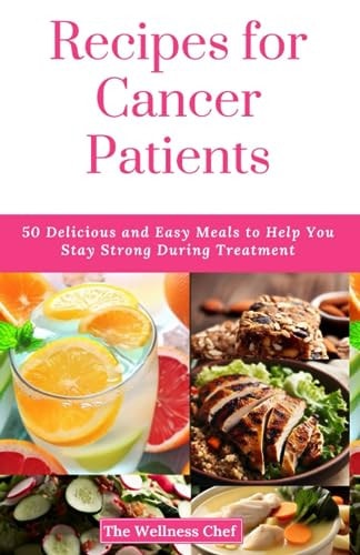 Recipes for Cancer Patients 50 Delicious and Easy Meals to Help You Stay Strong During Treatment