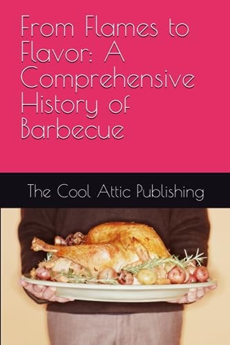 From Flames to Flavor A Comprehensive History of Barbecue