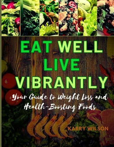Eat Well Live Vibrantly Your Guide To Weight Loss And Health-Boosting Foods
