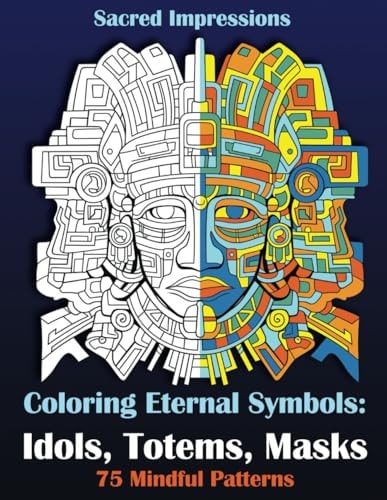 Sacred Impressions. Coloring Eternal Symbols Idols, Totems, Masks: 75 Mindful Patterns