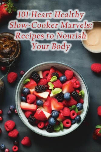 101 Heart Healthy Slow-Cooker Marvels Recipes to Nourish Your Body