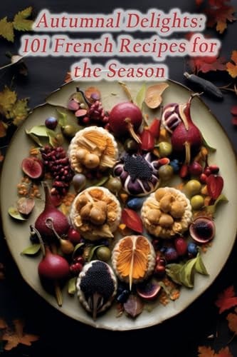 Autumnal Delights 101 French Recipes for the Season