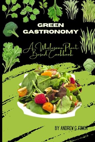 Green Gastronomy A Wholesome Plant-Based Cookbook