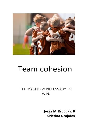 Team Cohesion. The Mysticism Necessary to Win.