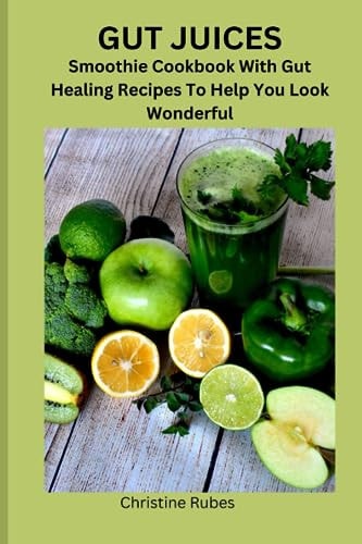 Gut Juices Smoothie Cookbook With Gut Healing Recipes To Help You Look Wonderful