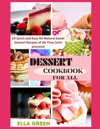 Dessert Cookbook for All 20 Quick and Easy All-Natural Sweet Dessert Recipes of All-Time (with Pictures)