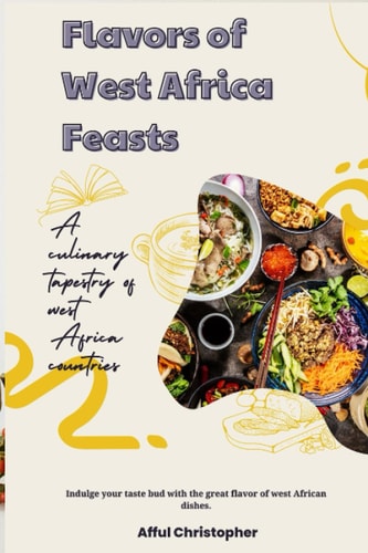 Cookbook Flavors of West African Feasts: A Culinary Tapestry of Countries and Tribes