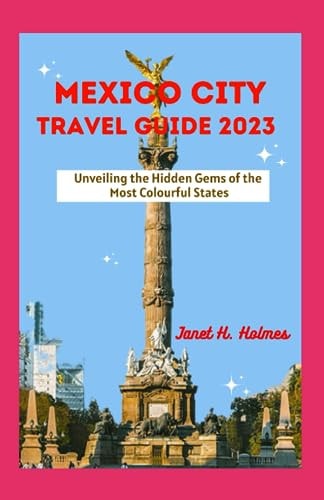 Mexico City Travel Guide 2023 Unveiling the Hidden Gems of the Most Colourful States