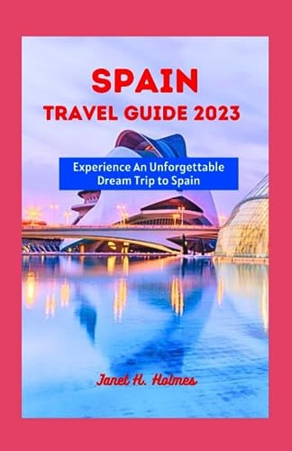 Spain Travel Guide 2023 Experience an Unforgettable Dream Trip to Spain