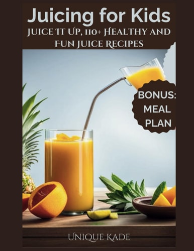 Juicing for Kids Juice It Up, 110+ Healthy and Fun Juice Recipes