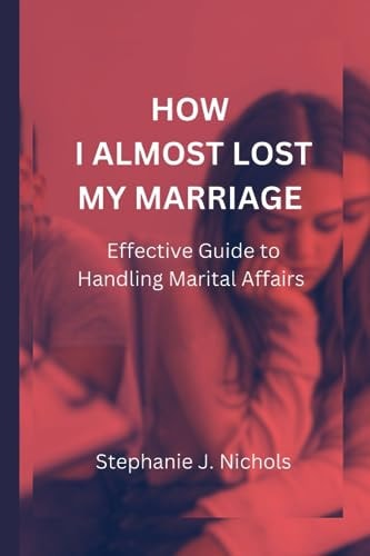 How I Almost Lost My Marriage Effective Guide to Handling Marital Affairs
