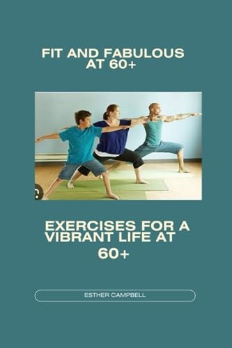 Fit and Fabulous at 60+ Exercises for a Vibrant Life at 60+