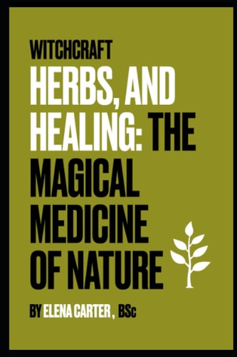 Witchcraft, Herbs and Healing : The Magical Medicine of Nature