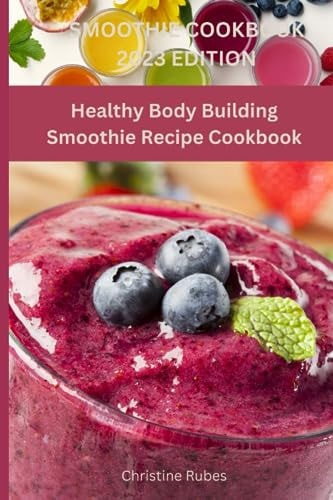 Smoothie Cookbook 2023 Edition Healthy Body Building Smoothie Recipe Cookbook