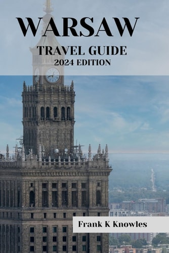 Warsaw Travel Guide 2024 Edition "Warsaw Wonders: Your Passport to Poland's Capital in 2024"
