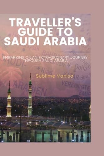 Traveller's Guide to Saudi Arabia Embarking on an Extraordinary Journey Through Saudi Arabia
