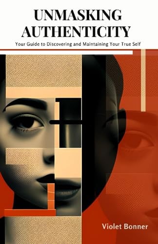Unmasking Authenticity Your Guide to Discovering and Maintaining Your True Self