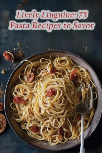 Lively Linguine 75 Pasta Recipes to Savor