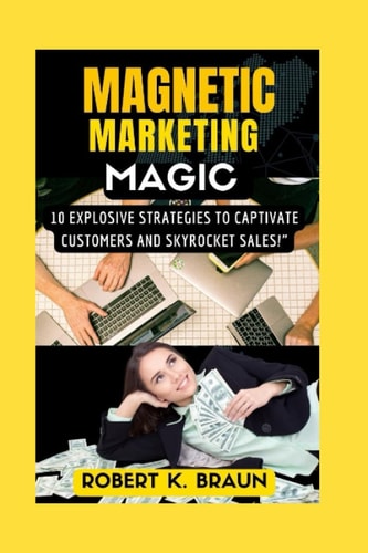 Magnetic Marketing Magic 10 Explosive Strategies to Captivate Customers and Skyrocket Sales!"
