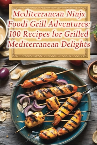 Mediterranean Ninja Foodi Grill Adventures 100 Recipes for Grilled Mediterranean Delights