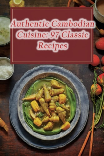 Authentic Cambodian Cuisine 97 Classic Recipes