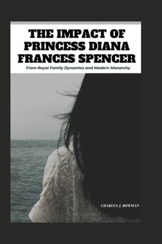 The Impact of Princess Diana Frances Spencer From Royal Family Dynamics and Modern Monarchy