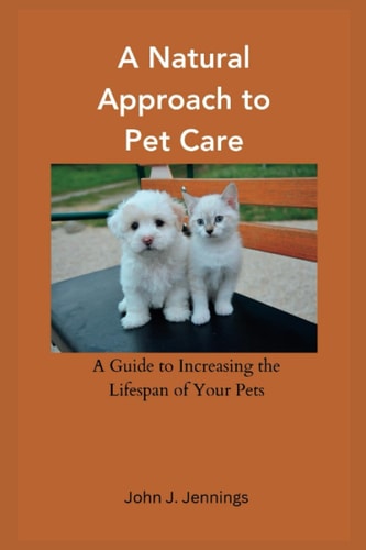 A Natural Approach to Pet Care A Guide to Increasing the Lifespan of Your Pets