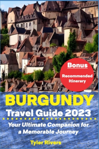 Burgundy Travel Guide 2023 Your Ultimate Companion for a Memorable Journey