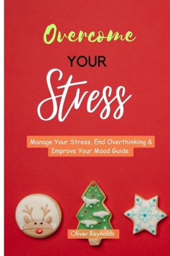 Overcome Your Stress Manage Your Stress, End Overthinking & Improve Your Mood Guide