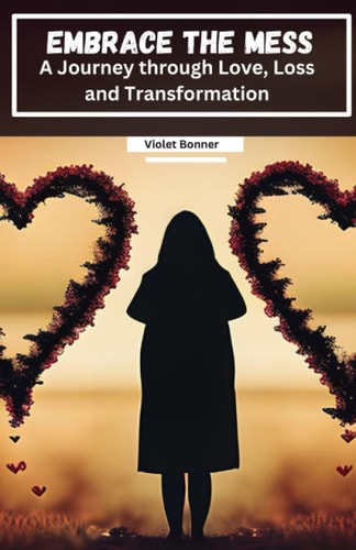 Embrace the Mess A Journey Through Love, Loss and Transformation